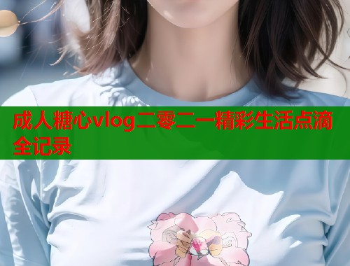 成人糖心vlog二零二一精彩生活点滴全记录  第2张