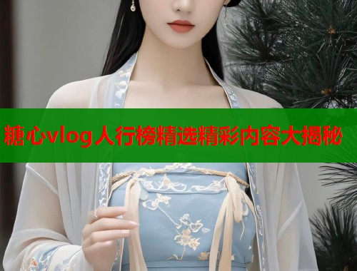 糖心vlog人行榜精选精彩内容大揭秘  第2张