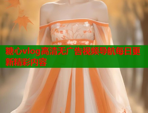 糖心vlog高清无广告视频导航每日更新精彩内容 第1张 糖心vlog高清无广告视频导航每日更新精彩内容 第1张